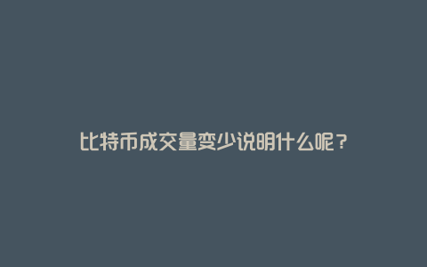 比特币成交量变少说明什么呢？