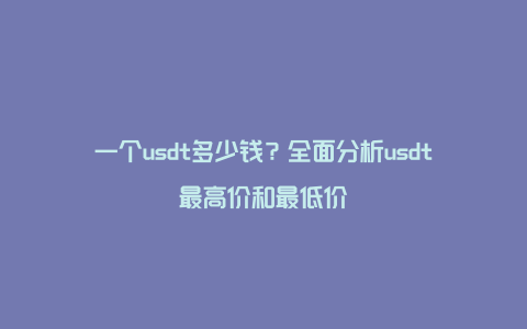 一个usdt多少钱？全面分析usdt最高价和最低价