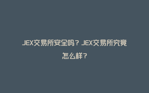 JEX交易所安全吗？JEX交易所究竟怎么样？