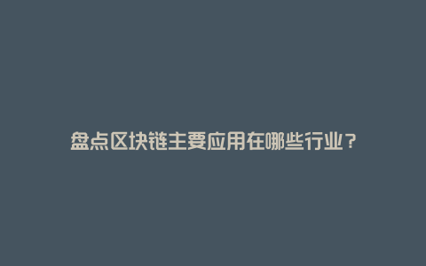 盘点区块链主要应用在哪些行业？