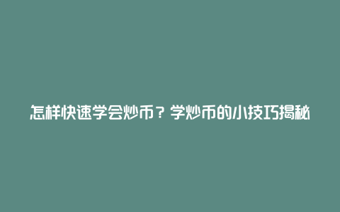 怎样快速学会炒币？学炒币的小技巧揭秘