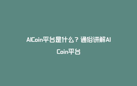 AICoin平台是什么？通俗讲解AICoin平台