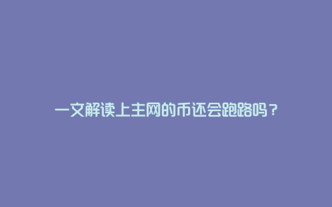 一文解读上主网的币还会跑路吗？