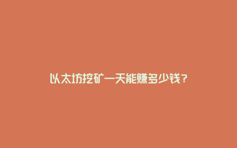 以太坊挖矿一天能赚多少钱？