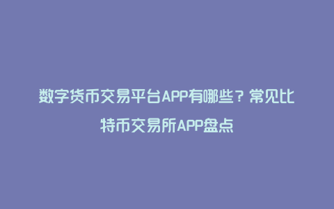 数字货币交易平台APP有哪些？常见比特币交易所APP盘点