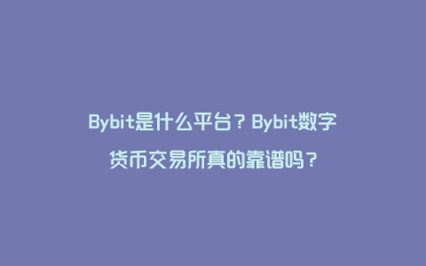 Bybit是什么平台？Bybit数字货币交易所真的靠谱吗？