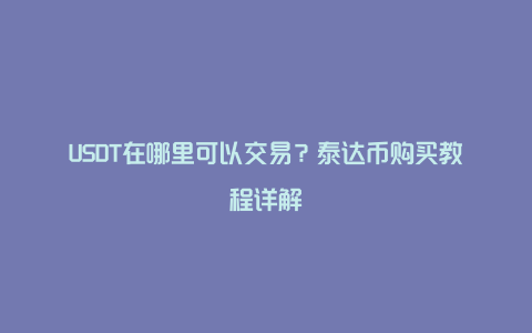 USDT在哪里可以交易？泰达币购买教程详解