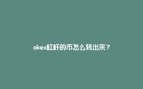 okex杠杆的币怎么转出来？