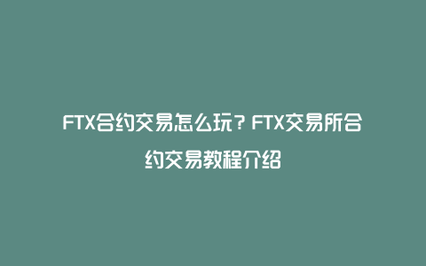 FTX合约交易怎么玩？FTX交易所合约交易教程介绍