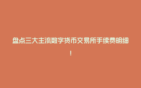 盘点三大主流数字货币交易所手续费明细！