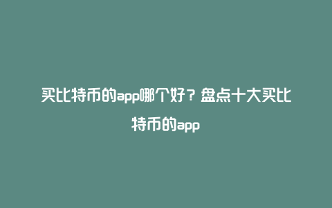 买比特币的app哪个好？盘点十大买比特币的app