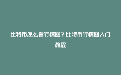 比特币怎么看行情图？比特币行情图入门教程