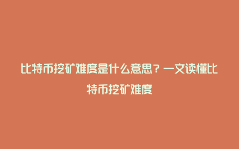 比特币挖矿难度是什么意思？一文读懂比特币挖矿难度