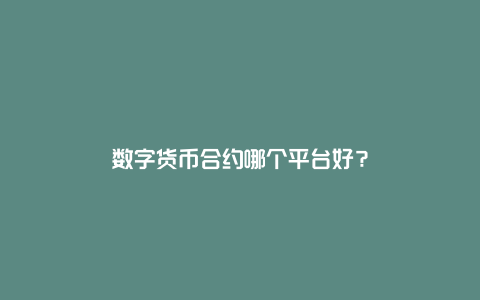 数字货币合约哪个平台好？