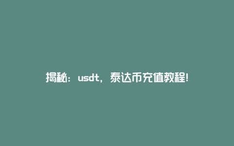 揭秘：usdt，泰达币充值教程！