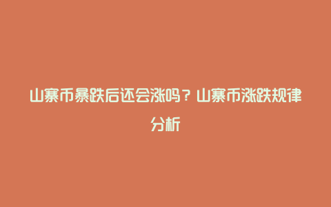 山寨币暴跌后还会涨吗？山寨币涨跌规律分析