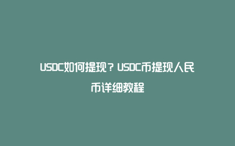 USDC如何提现？USDC币提现人民币详细教程