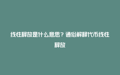 线性释放是什么意思？通俗解释代币线性释放