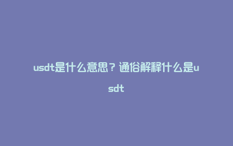 usdt是什么意思？通俗解释什么是usdt