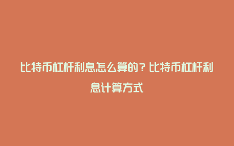 比特币杠杆利息怎么算的？比特币杠杆利息计算方式