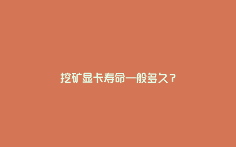 挖矿显卡寿命一般多久？