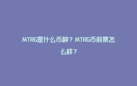 MTRG是什么币种？MTRG币前景怎么样？