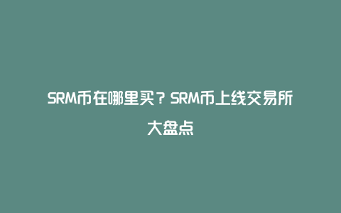 SRM币在哪里买？SRM币上线交易所大盘点