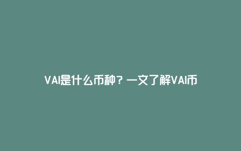 VAI是什么币种？一文了解VAI币