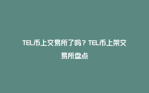 TEL币上交易所了吗？TEL币上架交易所盘点