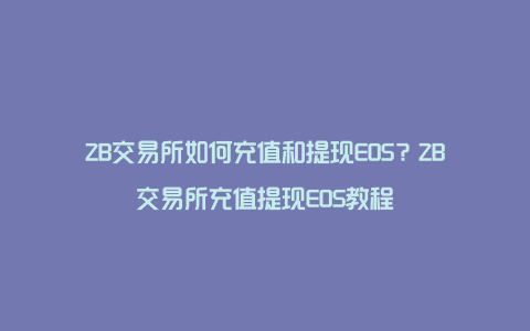 ZB交易所如何充值和提现EOS？ZB交易所充值提现EOS教程