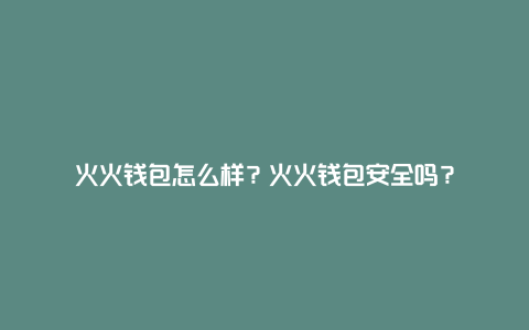 火火钱包怎么样？火火钱包安全吗？