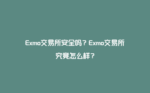 Exmo交易所安全吗？Exmo交易所究竟怎么样？