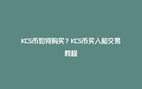 KCS币如何购买？KCS币买入和交易教程