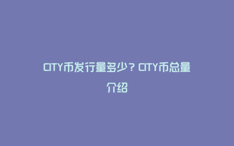 CITY币发行量多少？CITY币总量介绍