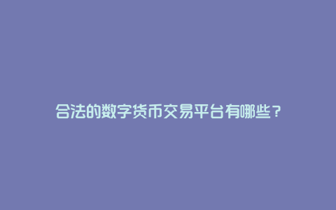 合法的数字货币交易平台有哪些？