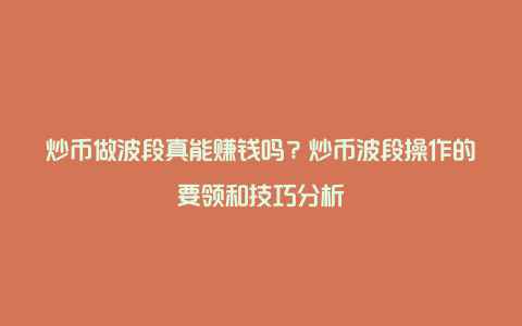 炒币做波段真能赚钱吗？炒币波段操作的要领和技巧分析