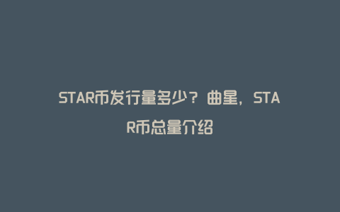 STAR币发行量多少？⽂曲星，STAR币总量介绍