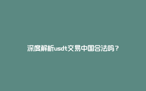 深度解析usdt交易中国合法吗？