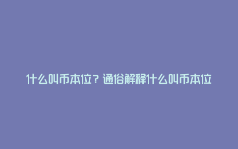 什么叫币本位？通俗解释什么叫币本位