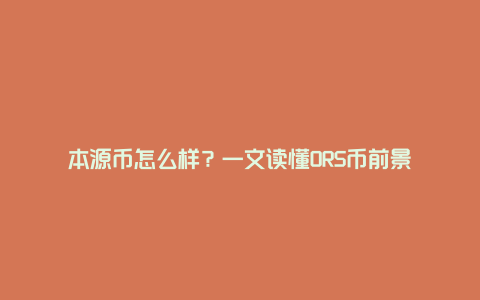 本源币怎么样？一文读懂ORS币前景