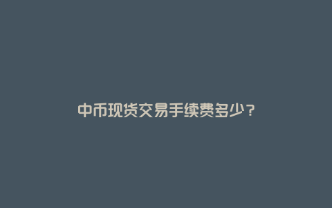 中币现货交易手续费多少？