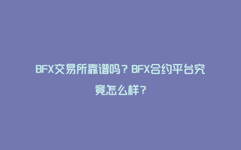 BFX交易所靠谱吗？BFX合约平台究竟怎么样？