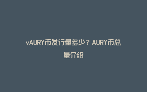 vAURY币发行量多少？AURY币总量介绍