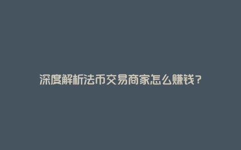 深度解析法币交易商家怎么赚钱？