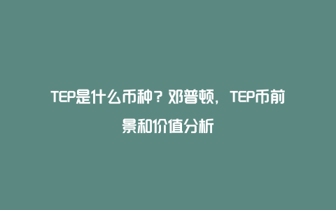 TEP是什么币种？邓普顿，TEP币前景和价值分析