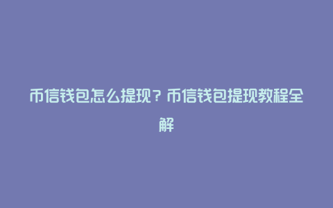 币信钱包怎么提现？币信钱包提现教程全解