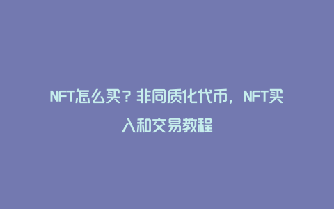 NFT怎么买？非同质化代币，NFT买入和交易教程