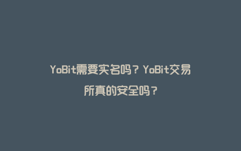 YoBit需要实名吗？YoBit交易所真的安全吗？