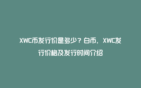 XWC币发行价是多少？白币，XWC发行价格及发行时间介绍