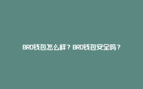 BRD钱包怎么样？BRD钱包安全吗？